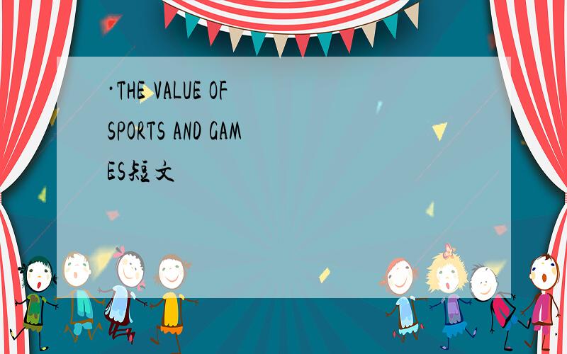 ·THE VALUE OF SPORTS AND GAMES短文