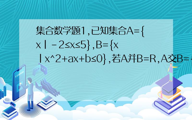 集合数学题1,已知集合A={x|-2≤x≤5},B={x|x^2+ax+b≤0},若A并B=R,A交B={x|3