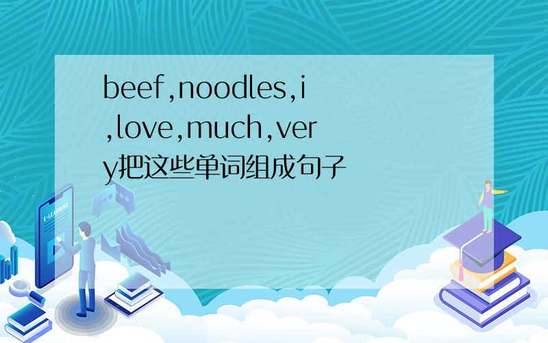 beef,noodles,i,love,much,very把这些单词组成句子
