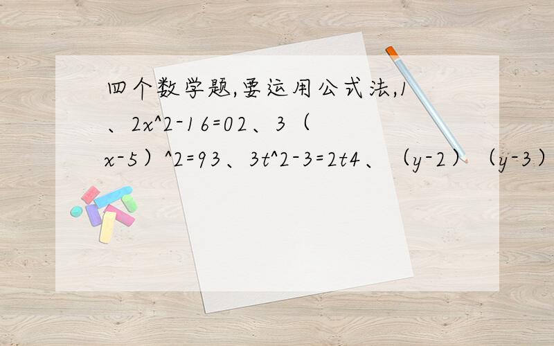 四个数学题,要运用公式法,1、2x^2-16=02、3（x-5）^2=93、3t^2-3=2t4、（y-2）（y-3）=6
