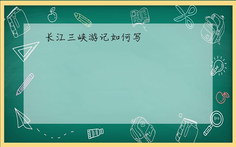 长江三峡游记如何写