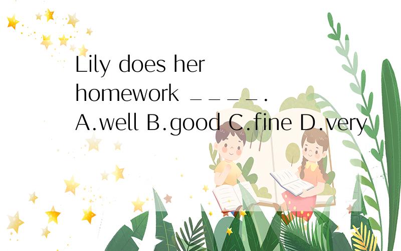 Lily does her homework ____.A.well B.good C.fine D.very