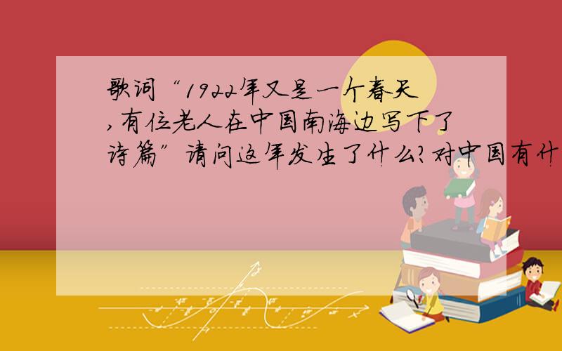 歌词“1922年又是一个春天,有位老人在中国南海边写下了诗篇”请问这年发生了什么?对中国有什么影响?