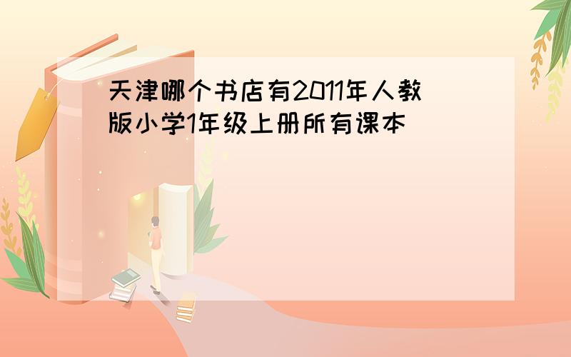 天津哪个书店有2011年人教版小学1年级上册所有课本