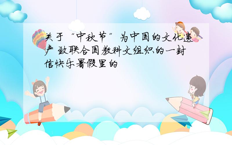 关于“中秋节”为中国的文化遗产 致联合国教科文组织的一封信快乐暑假里的