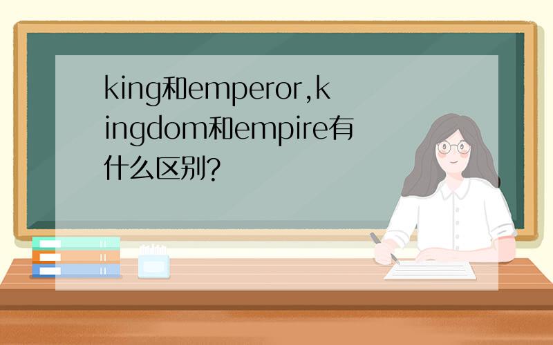 king和emperor,kingdom和empire有什么区别?