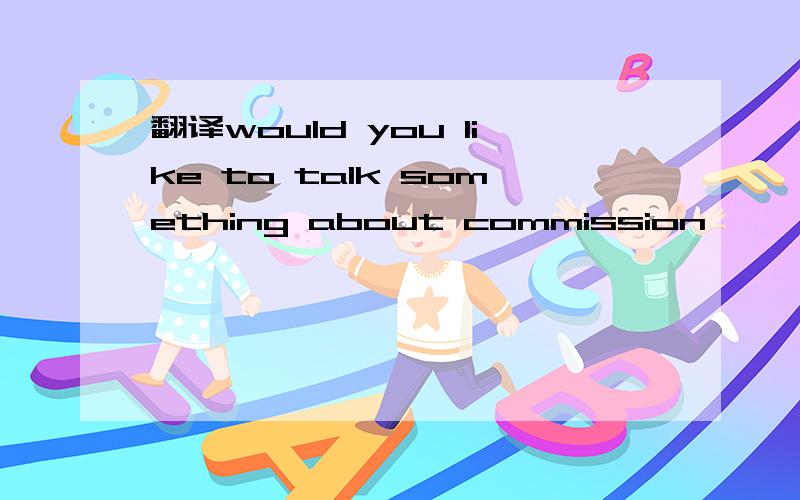 翻译would you like to talk something about commission