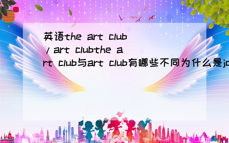 英语the art club/art clubthe art club与art club有哪些不同为什么是join the art club而不是join art clubthe art club与art club意思分别是什么