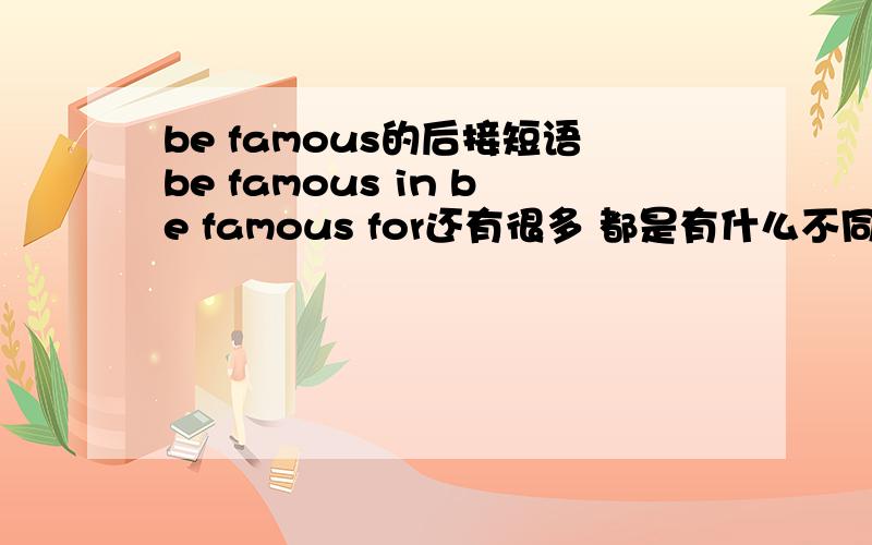 be famous的后接短语be famous in be famous for还有很多 都是有什么不同的意思和用法啊?
