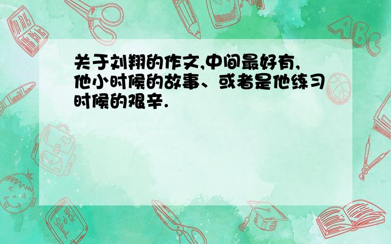 关于刘翔的作文,中间最好有,他小时候的故事、或者是他练习时候的艰辛.