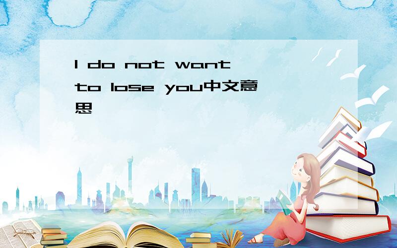 I do not want to lose you中文意思