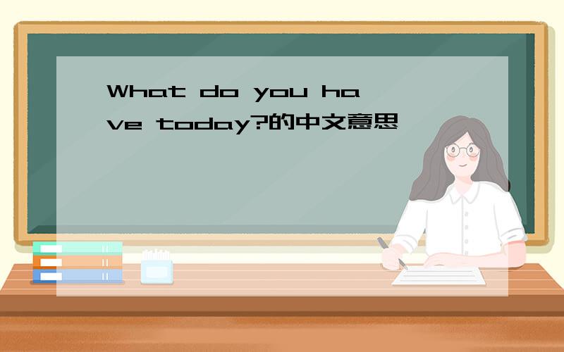 What do you have today?的中文意思