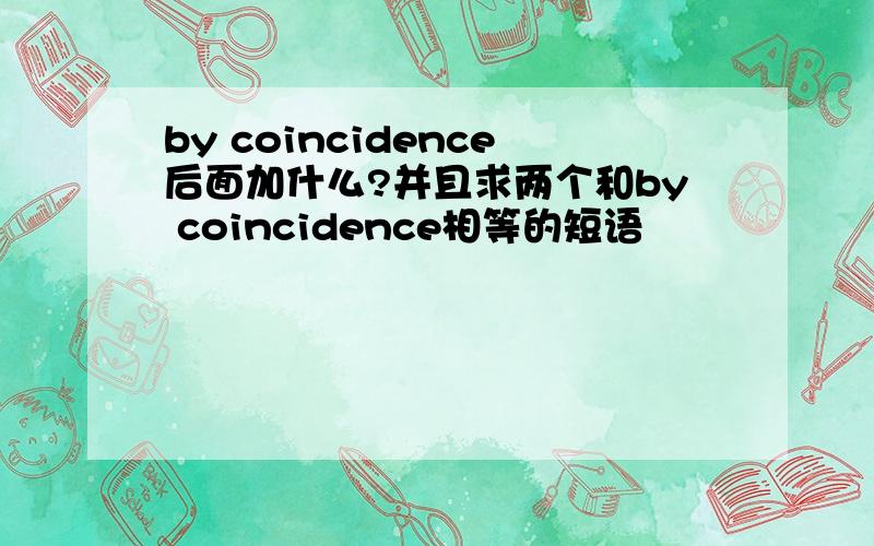 by coincidence后面加什么?并且求两个和by coincidence相等的短语