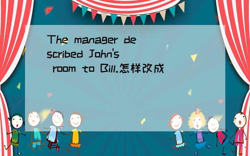 The manager described John's room to Bill.怎样改成_____ ______ _______ the manager ____ to Bill?Mother cooks us meals at home.Mother_____ meals ______at home.