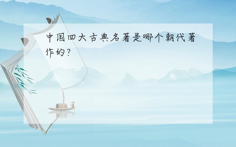 中国四大古典名著是哪个朝代著作的?