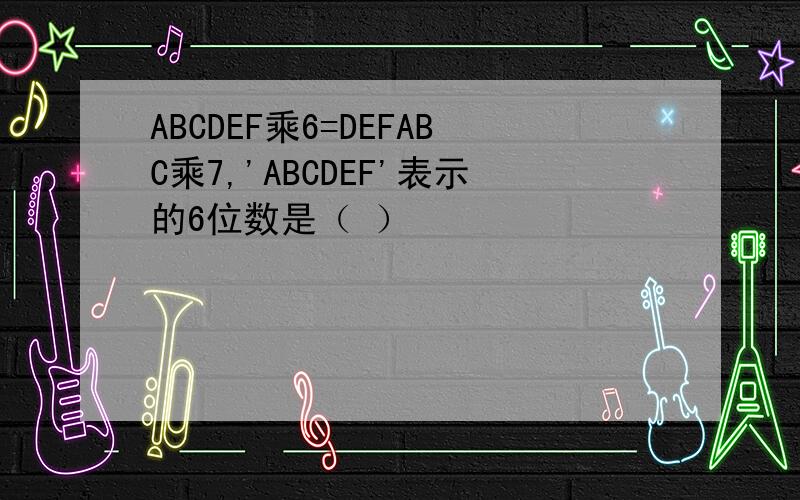 ABCDEF乘6=DEFABC乘7,'ABCDEF'表示的6位数是（ ）