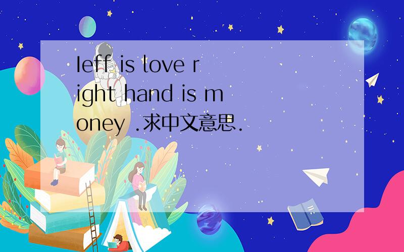 Ieff is love right hand is money .求中文意思.