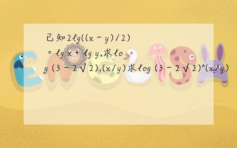 已知2lg((x－y)/2)＝lg x＋lg y,求log (3－2√2),(x/y)求log (3－2√2)^(x/y)
