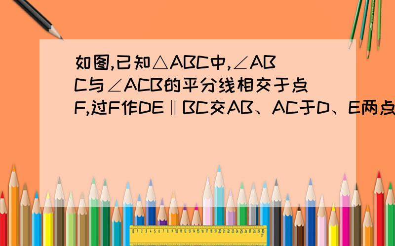 如图,已知△ABC中,∠ABC与∠ACB的平分线相交于点F,过F作DE‖BC交AB、AC于D、E两点,已知BD=3,CE=2.求BD+EC=DE