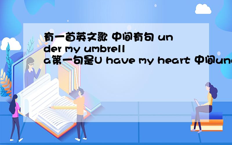 有一首英文歌 中间有句 under my umbrella第一句是U have my heart 中间under my umbrella 一顿Ella
