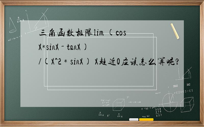 三角函数极限lim (cosX*sinX - tanX)/(X^2 * sinX) X趋近0应该怎么算呢?