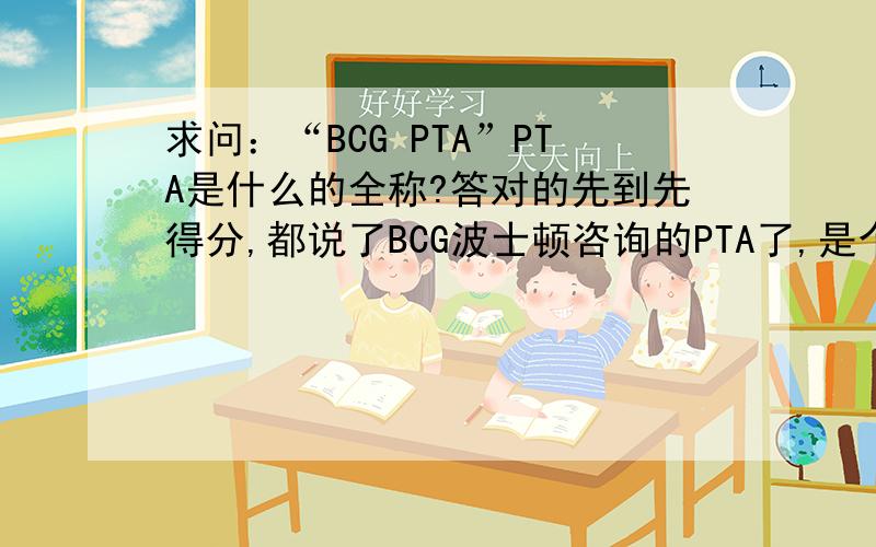 求问：“BCG PTA”PTA是什么的全称?答对的先到先得分,都说了BCG波士顿咨询的PTA了,是个职位,所以不是化学药品啦