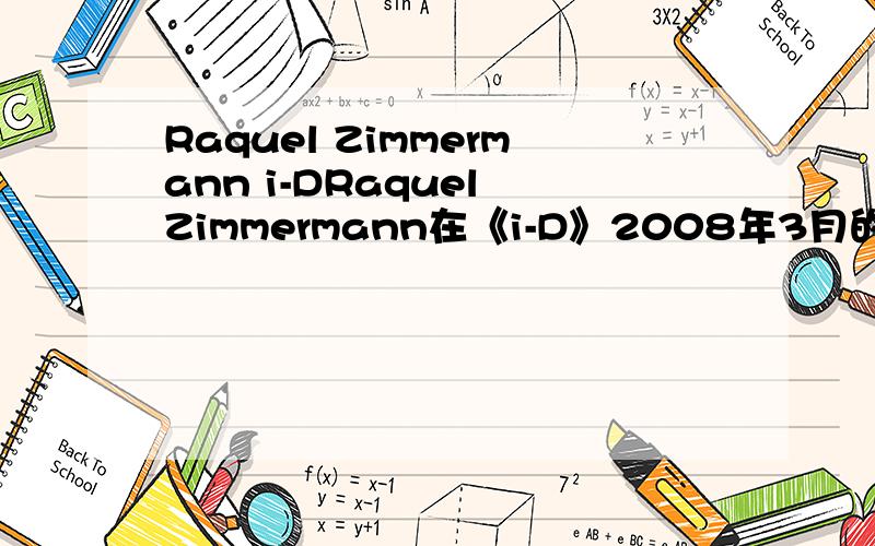 Raquel Zimmermann i-DRaquel Zimmermann在《i-D》2008年3月的封面照.500*500分辨率以上.实在找不到扫描的也行.