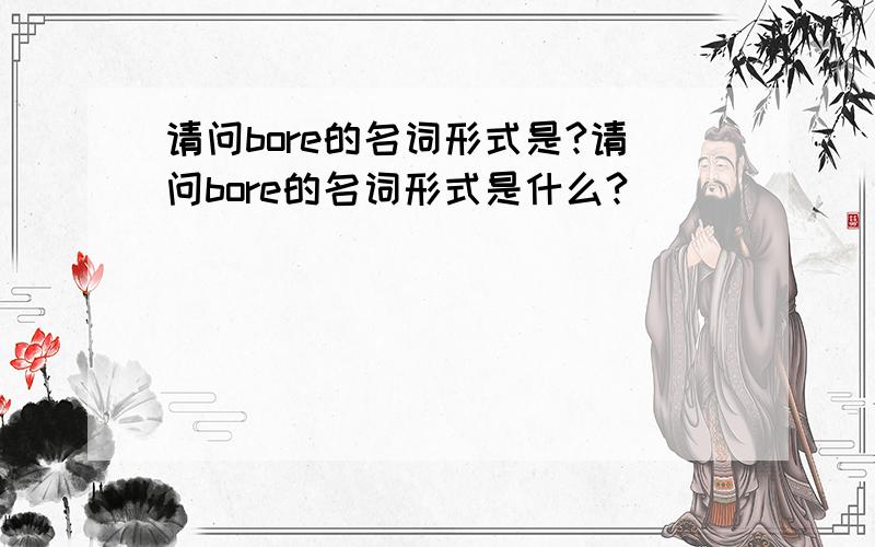 请问bore的名词形式是?请问bore的名词形式是什么?