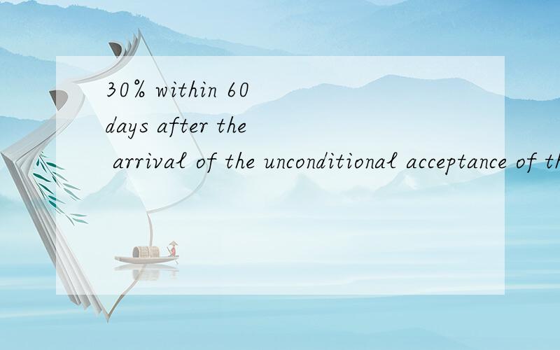 30% within 60 days after the arrival of the unconditional acceptance of the order and the first in
