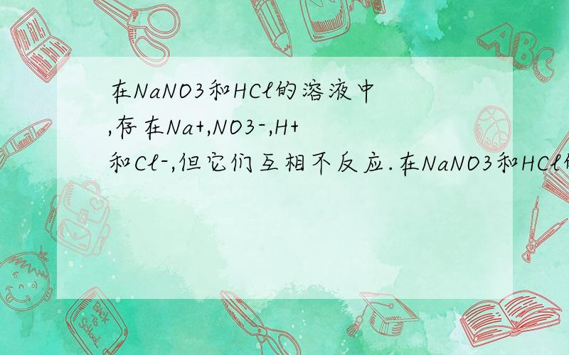 在NaNO3和HCl的溶液中,存在Na+,NO3-,H+和Cl-,但它们互相不反应.在NaNO3和HCl的溶液中,存在Na+,NO3-,H+和Cl-,但它们互相不反应,但是我想问里面有没有HNO3溶液?比如说加还原剂的话会反应吗?
