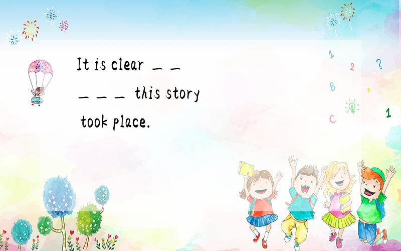 It is clear _____ this story took place.