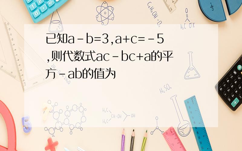 已知a-b=3,a+c=-5,则代数式ac-bc+a的平方-ab的值为