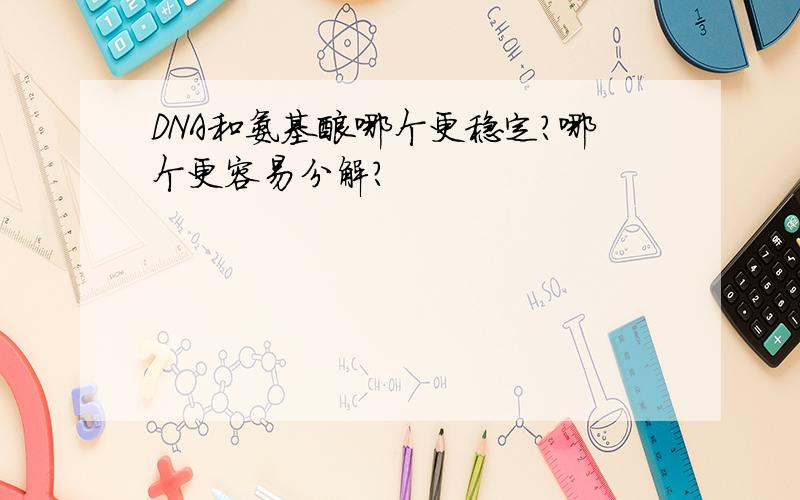DNA和氨基酸哪个更稳定?哪个更容易分解?