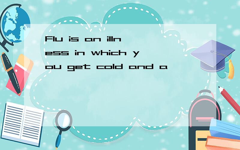 Flu is an illness in which you get cold and a