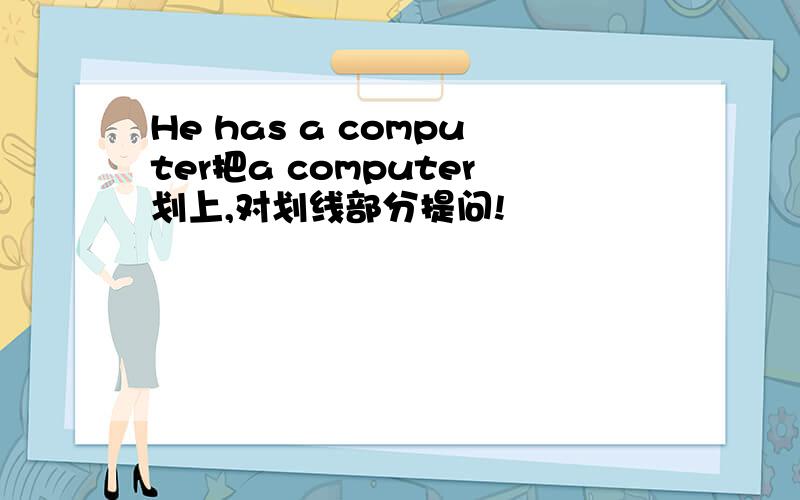 He has a computer把a computer划上,对划线部分提问!
