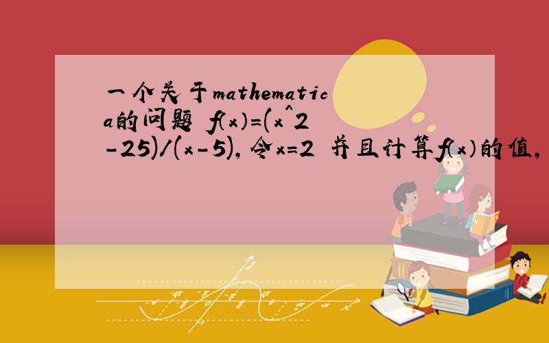 一个关于mathematica的问题 f（x）=(x^2-25)/(x-5),令x=2 并且计算f（x）的值,怎么写用mathematica的标准语言写出来