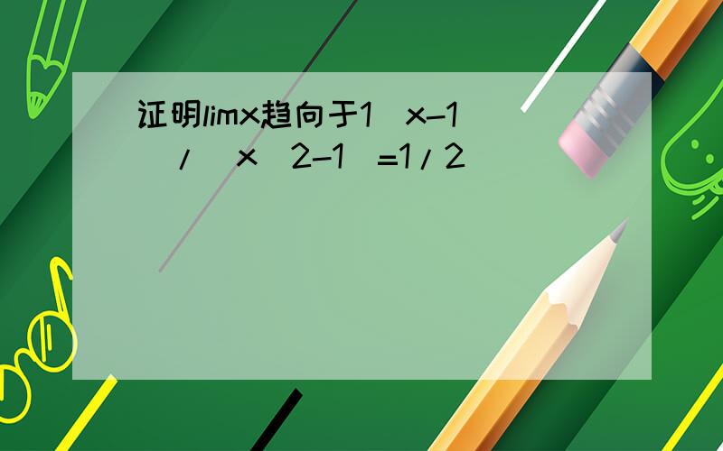 证明limx趋向于1（x-1）/（x^2-1）=1/2