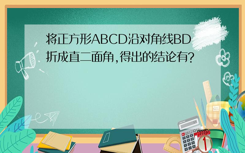 将正方形ABCD沿对角线BD折成直二面角,得出的结论有?