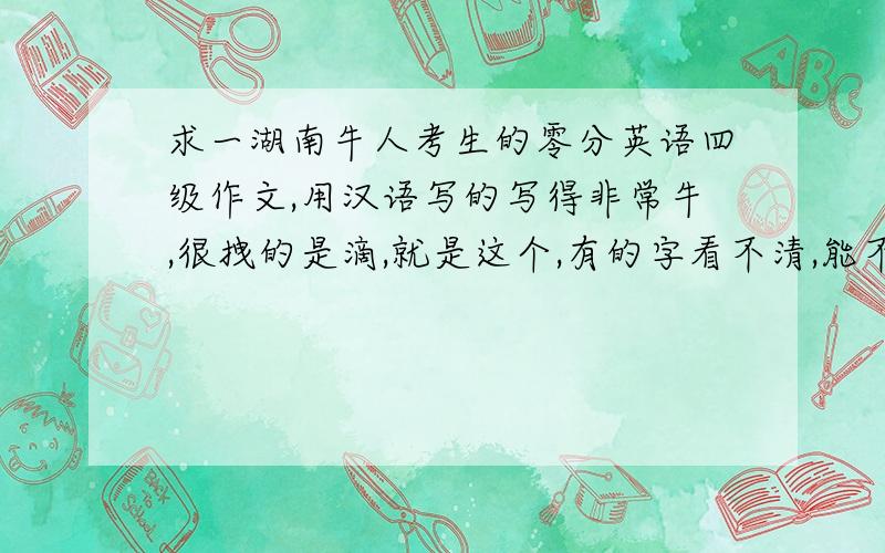 求一湖南牛人考生的零分英语四级作文,用汉语写的写得非常牛,很拽的是滴,就是这个,有的字看不清,能不能写下来啊