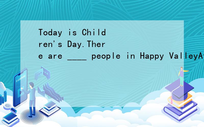 Today is Children's Day.There are ____ people in Happy ValleyAtoo many B many too英语,不要一大堆,说清楚就好