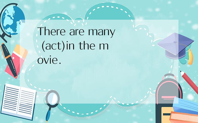 There are many (act)in the movie.