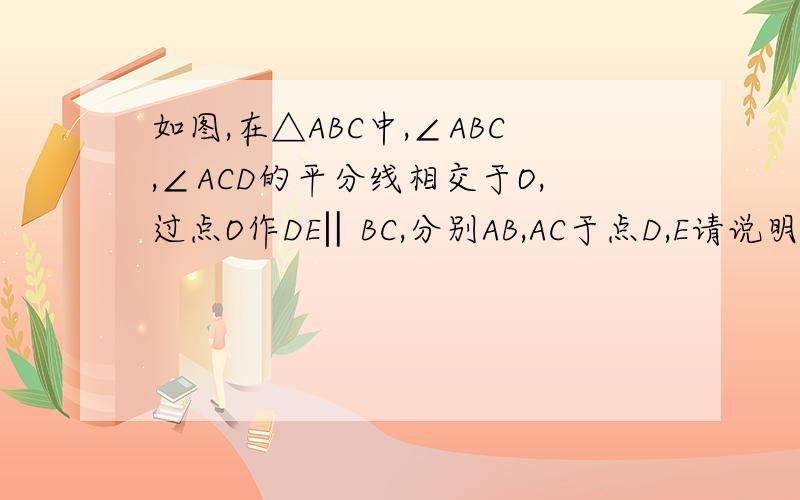 如图,在△ABC中,∠ABC,∠ACD的平分线相交于O,过点O作DE‖BC,分别AB,AC于点D,E请说明DE=BD+EC