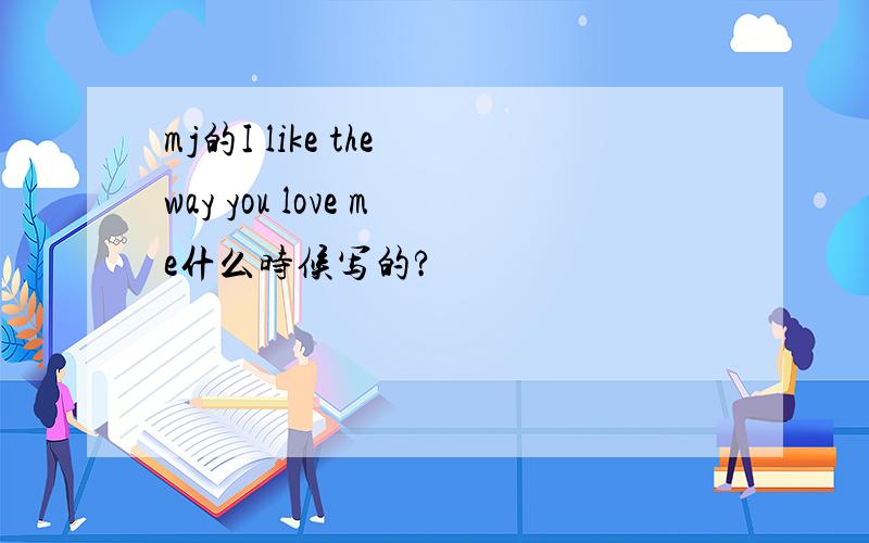 mj的I like the way you love me什么时候写的?