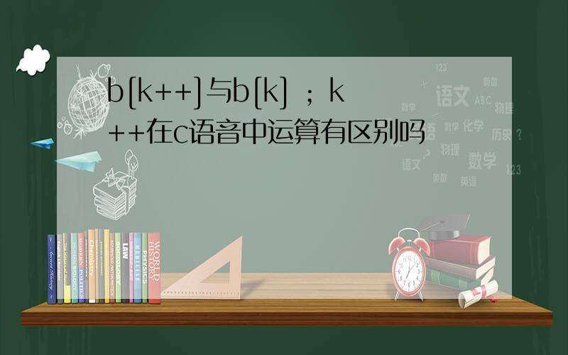 b[k++]与b[k] ；k++在c语音中运算有区别吗