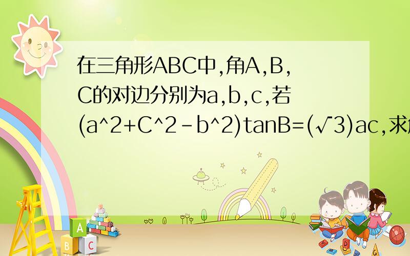 在三角形ABC中,角A,B,C的对边分别为a,b,c,若(a^2+C^2-b^2)tanB=(√3)ac,求角B