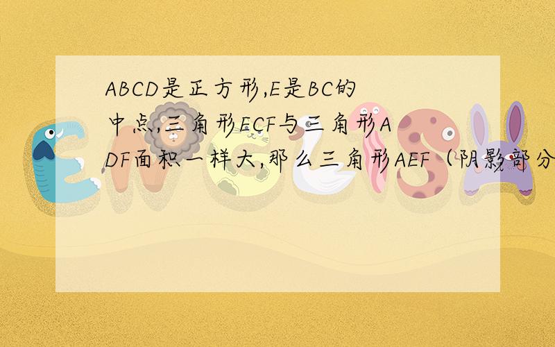 ABCD是正方形,E是BC的中点,三角形ECF与三角形ADF面积一样大,那么三角形AEF（阴影部分）的面积是正方形ABCD面积的百分之几（保留小数点后面两位）