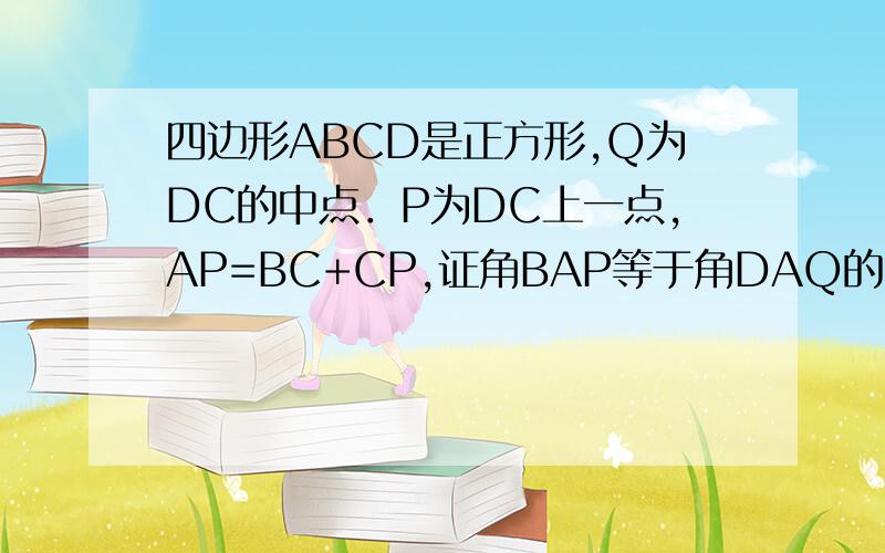 四边形ABCD是正方形,Q为DC的中点．P为DC上一点,AP=BC+CP,证角BAP等于角DAQ的两倍