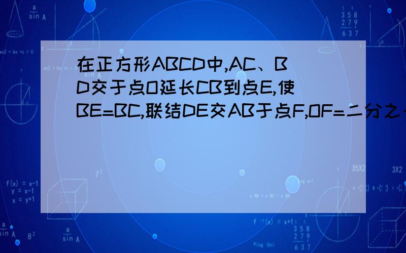在正方形ABCD中,AC、BD交于点O延长CB到点E,使BE=BC,联结DE交AB于点F,OF=二分之一BE