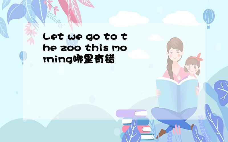 Let we go to the zoo this morning哪里有错
