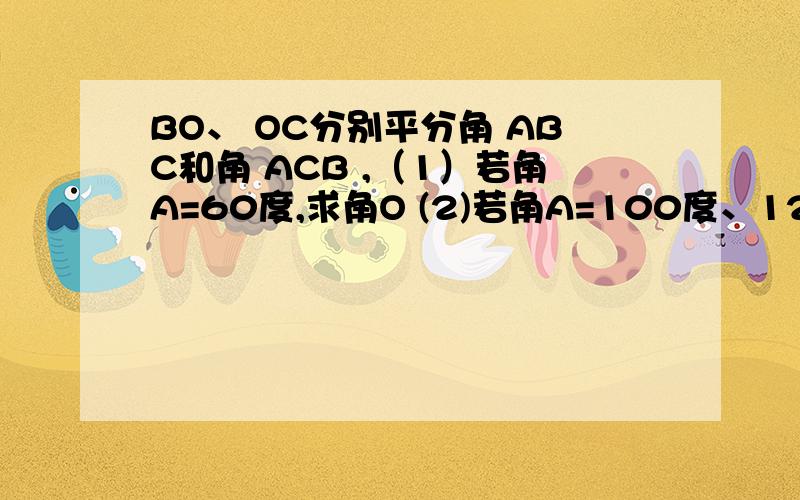 BO、 OC分别平分角 ABC和角 ACB ,（1）若角A=60度,求角O (2)若角A=100度、120度,角O又是多少?